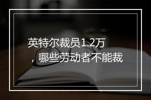 英特尔裁员1.2万，哪些劳动者不能裁