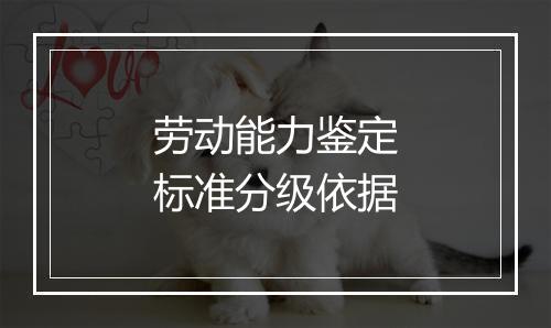 劳动能力鉴定标准分级依据