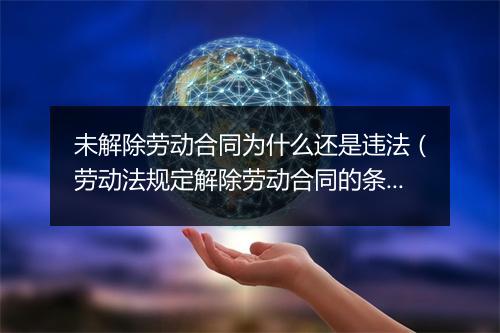 未解除劳动合同为什么还是违法（劳动法规定解除劳动合同的条件）
