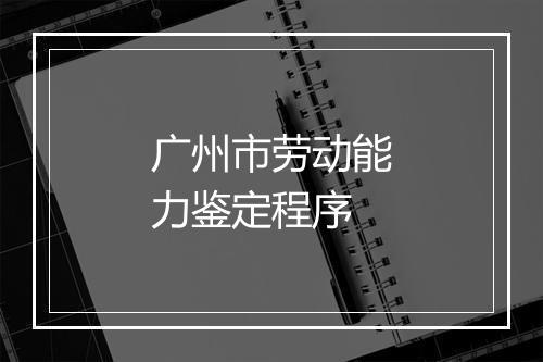 广州市劳动能力鉴定程序