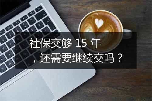 社保交够 15 年，还需要继续交吗？