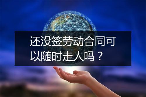 还没签劳动合同可以随时走人吗？