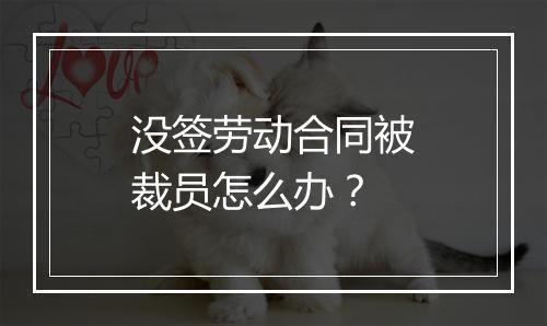 没签劳动合同被裁员怎么办？