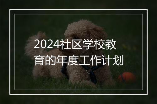 2024社区学校教育的年度工作计划