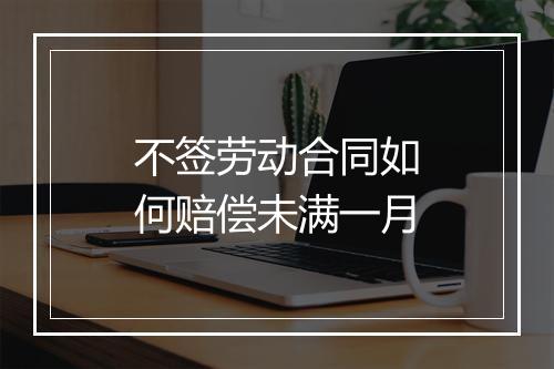 不签劳动合同如何赔偿未满一月