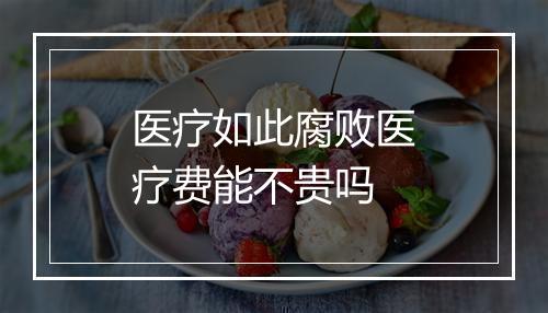 医疗如此腐败医疗费能不贵吗