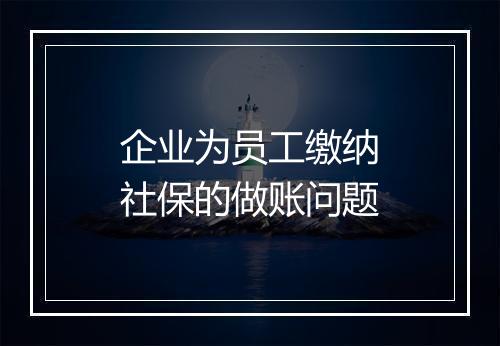 企业为员工缴纳社保的做账问题