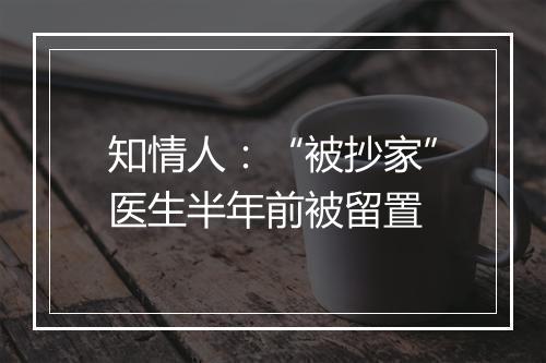 知情人：“被抄家”医生半年前被留置