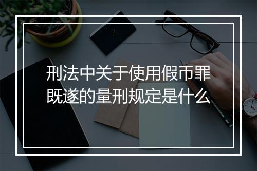 刑法中关于使用假币罪既遂的量刑规定是什么