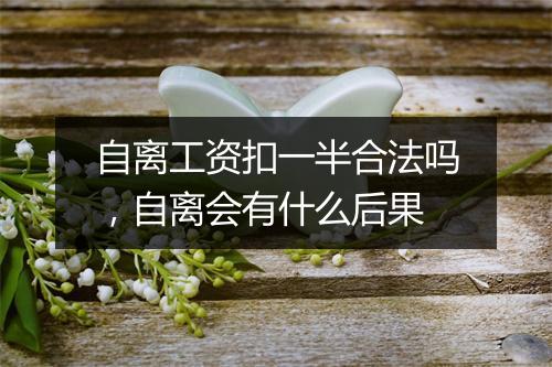 自离工资扣一半合法吗，自离会有什么后果