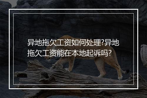 异地拖欠工资如何处理?异地拖欠工资能在本地起诉吗?