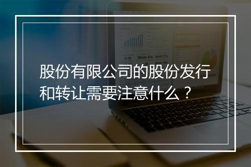股份有限公司的股份发行和转让需要注意什么？