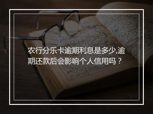 农行分乐卡逾期利息是多少,逾期还款后会影响个人信用吗？
