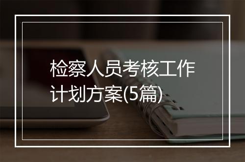 检察人员考核工作计划方案(5篇)