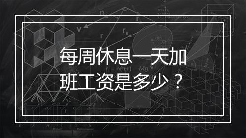每周休息一天加班工资是多少？