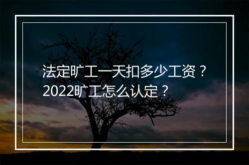 法定旷工一天扣多少工资？2022旷工怎么认定？