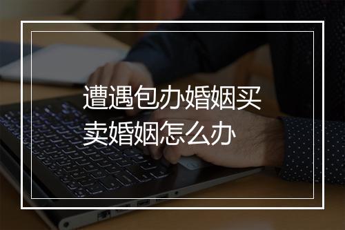 遭遇包办婚姻买卖婚姻怎么办