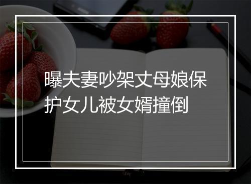 曝夫妻吵架丈母娘保护女儿被女婿撞倒