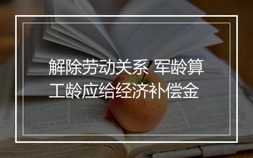 解除劳动关系 军龄算工龄应给经济补偿金