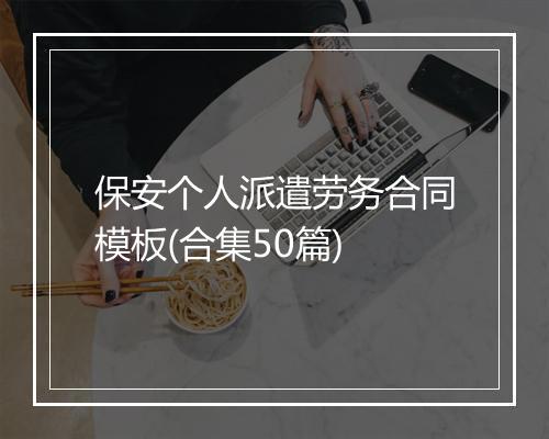 保安个人派遣劳务合同模板(合集50篇)
