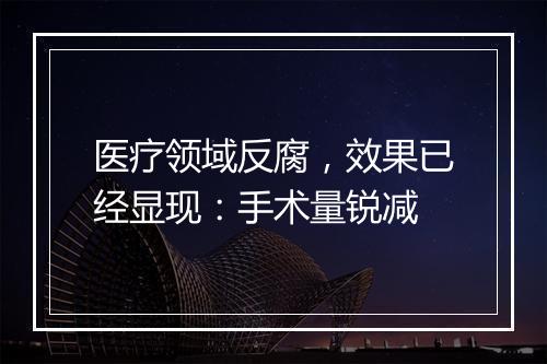 医疗领域反腐，效果已经显现：手术量锐减