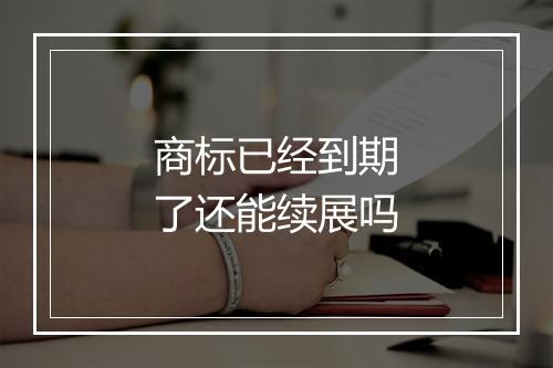 商标已经到期了还能续展吗