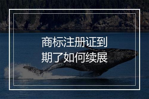 商标注册证到期了如何续展