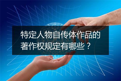 特定人物自传体作品的著作权规定有哪些？