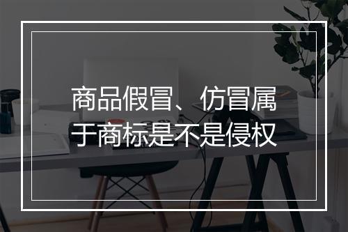 商品假冒、仿冒属于商标是不是侵权