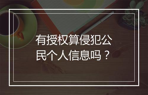 有授权算侵犯公民个人信息吗？