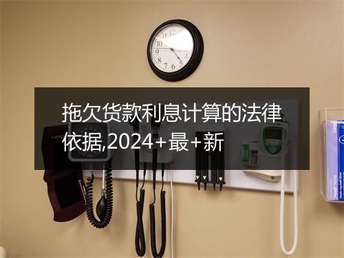 拖欠货款利息计算的法律依据,2024+最+新