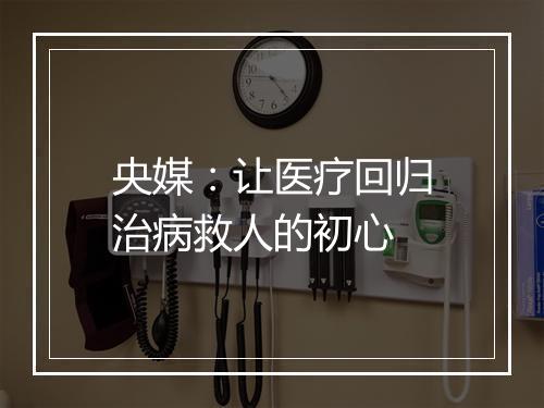央媒：让医疗回归治病救人的初心