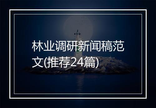 林业调研新闻稿范文(推荐24篇)