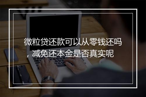 微粒贷还款可以从零钱还吗，减免还本金是否真实呢