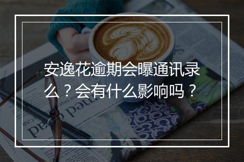 安逸花逾期会曝通讯录么？会有什么影响吗？