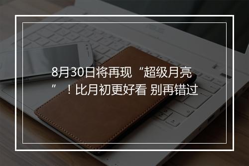 8月30日将再现“超级月亮”！比月初更好看 别再错过