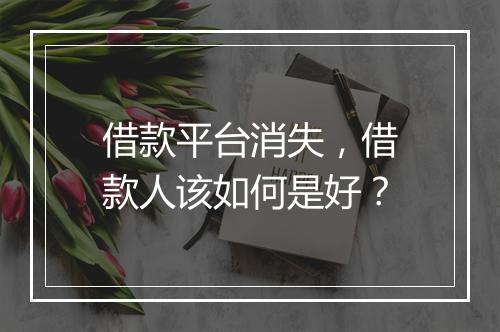 借款平台消失，借款人该如何是好？