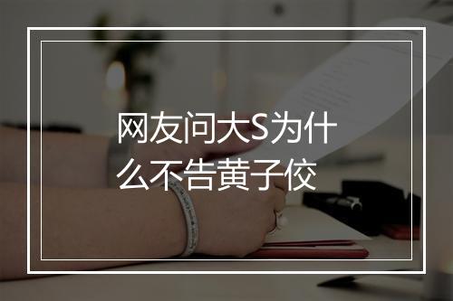 网友问大S为什么不告黄子佼