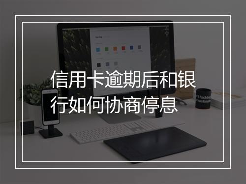 信用卡逾期后和银行如何协商停息