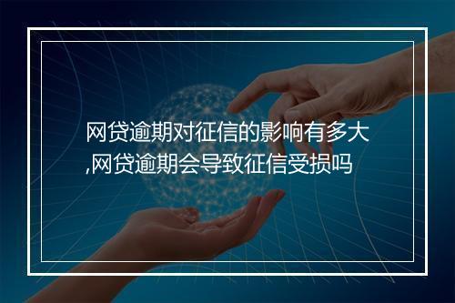 网贷逾期对征信的影响有多大,网贷逾期会导致征信受损吗