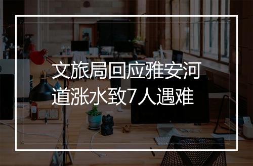 文旅局回应雅安河道涨水致7人遇难
