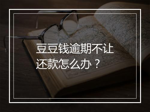 豆豆钱逾期不让还款怎么办？