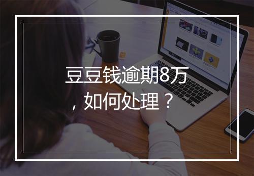 豆豆钱逾期8万，如何处理？