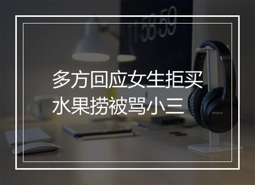 多方回应女生拒买水果捞被骂小三