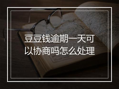 豆豆钱逾期一天可以协商吗怎么处理