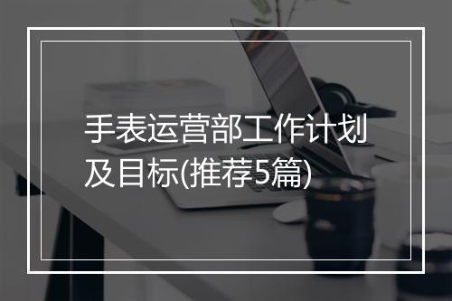 手表运营部工作计划及目标(推荐5篇)