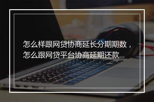 怎么样跟网贷协商延长分期期数，怎么跟网贷平台协商延期还款的话术