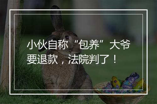 小伙自称“包养”大爷要退款，法院判了！
