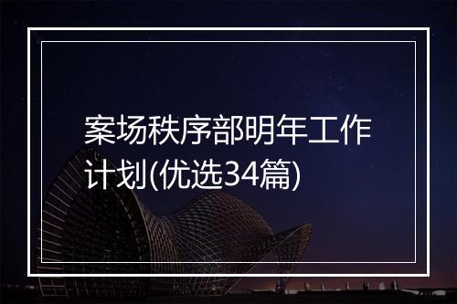 案场秩序部明年工作计划(优选34篇)