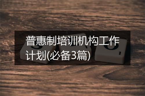 普惠制培训机构工作计划(必备3篇)